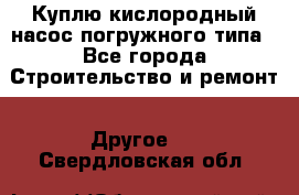 Куплю кислородный насос погружного типа - Все города Строительство и ремонт » Другое   . Свердловская обл.